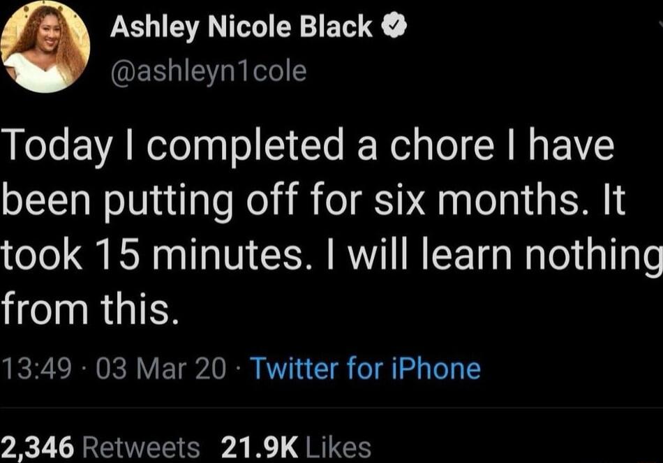 Ashley Nicole Black QERIETRI Today completed a chore have been putting off for six months It took 15 minutes will learn nothing from this 1349 03 Mar 20 Twitter for iPhone 2346 Retweets 219K Likes