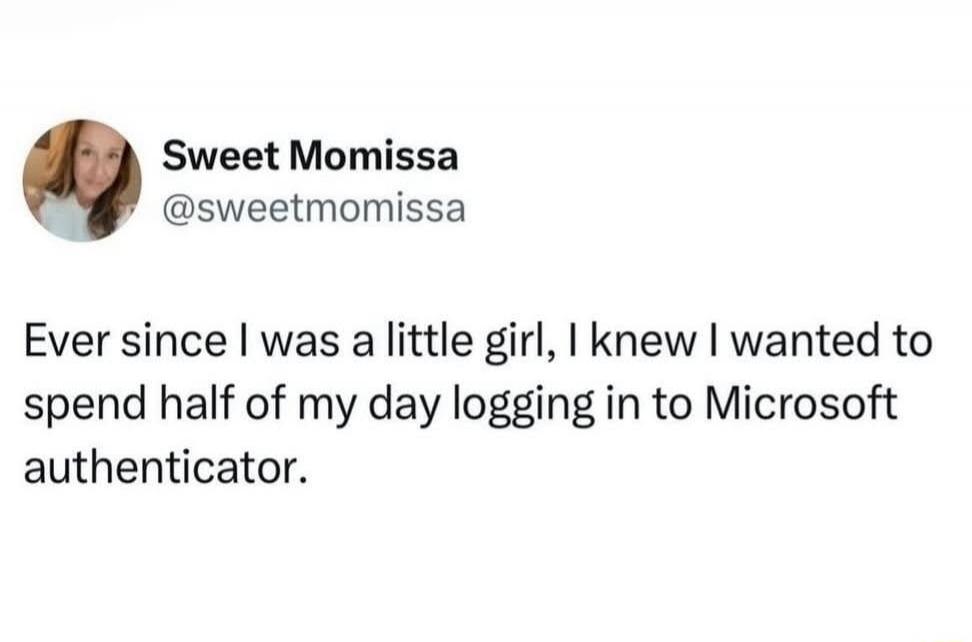 Ever since I was a little girl, I knew I wanted to spend half of my day logging in to Microsoft authenticator.