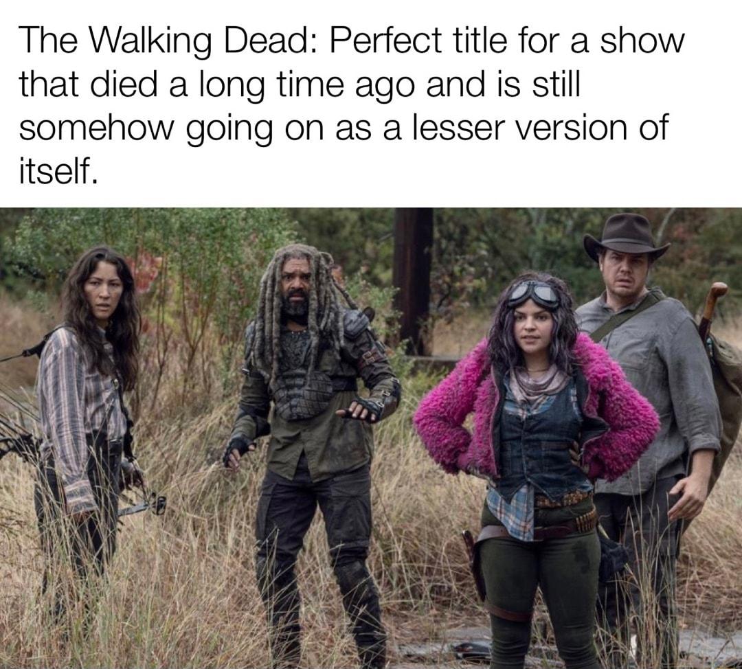 The Walking Dead Perfect title for a show that died a long time ago and is still somehow going on as a lesser version of