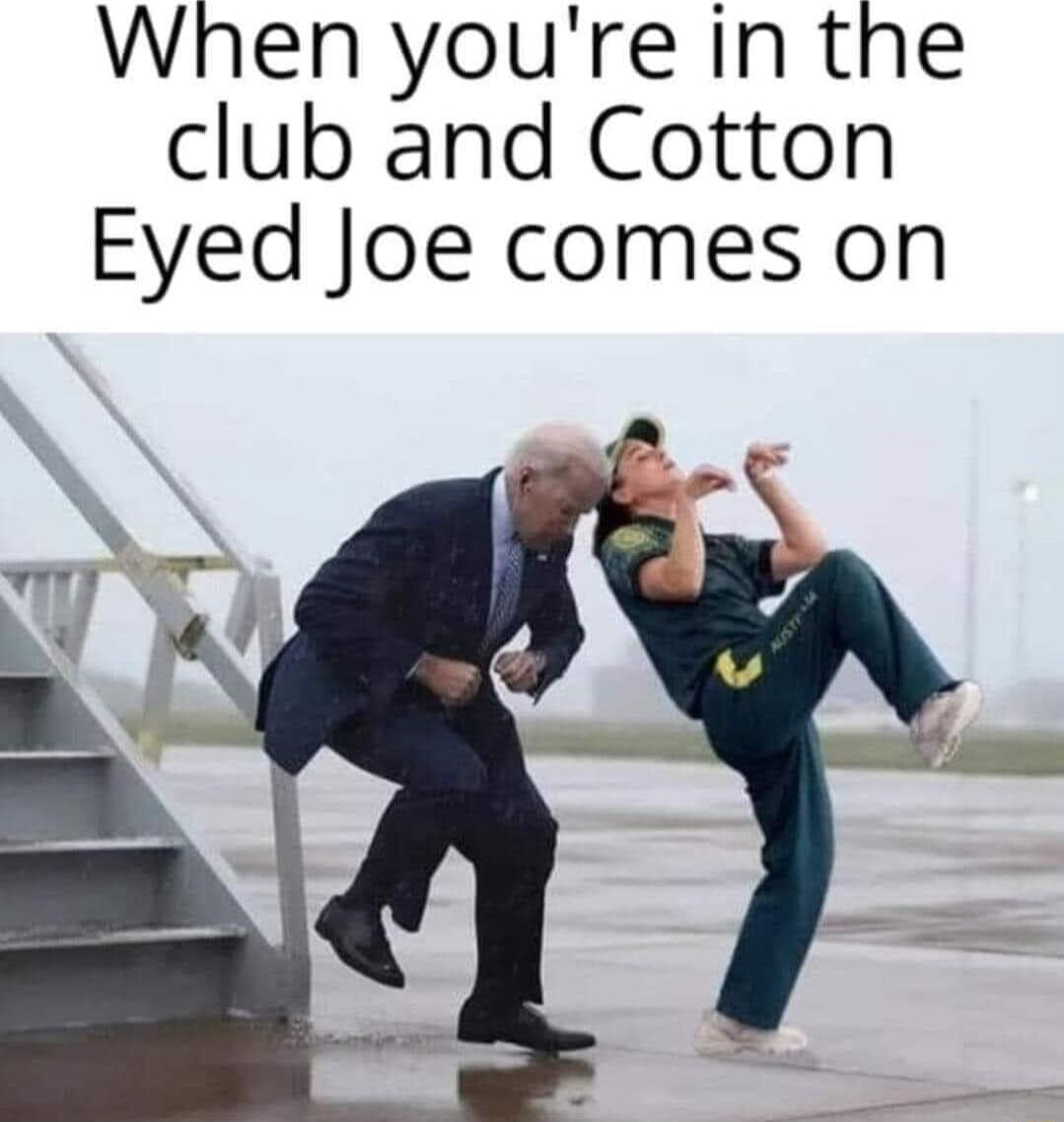 When youre in the club and Cotton Eyed Joe comes on