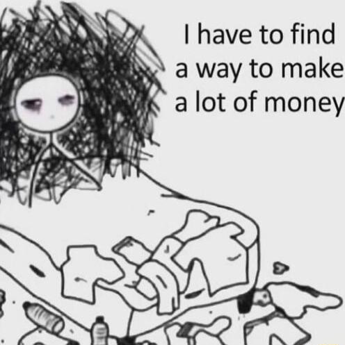 have to find a way to make a lot of money