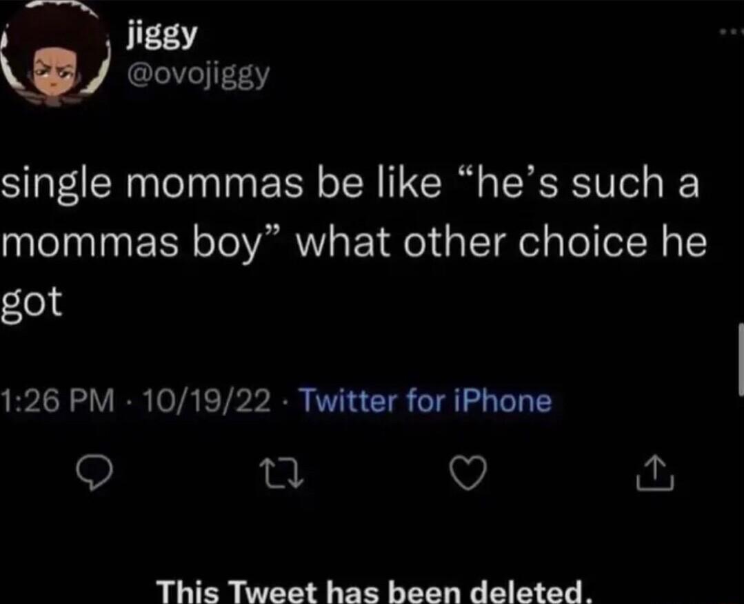 T 37 w ovojiggy single mommas be like hes such a mommas boy what other choice he got 126 PM 101922 Twitter for iPhone 9 n Q This Tweet has been deleted