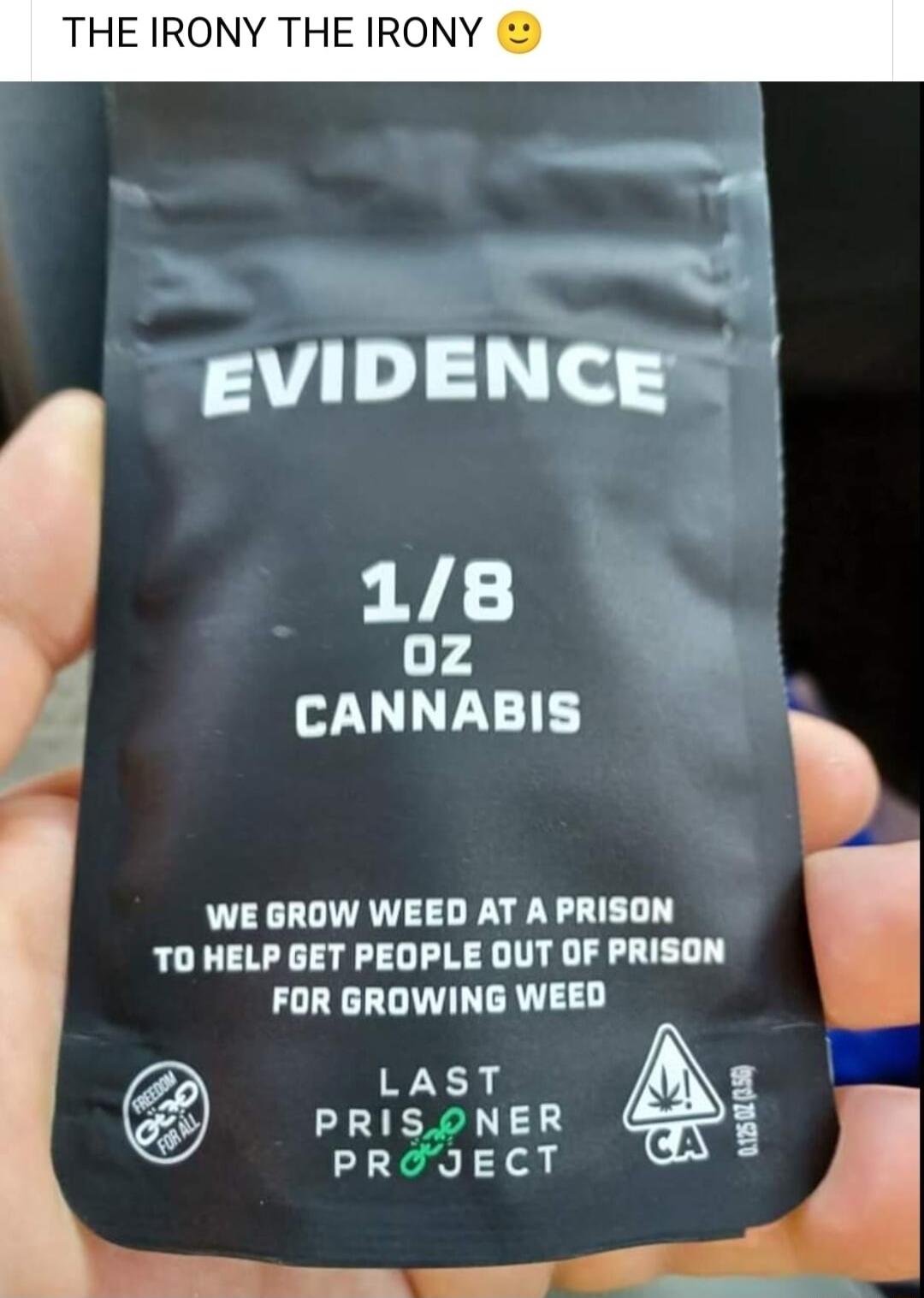 THE IRONY THE IRONY EVIDENCE 1Iz 8 CANNABIS WE GROW WEED AT A PRISON TO HELP GET PEOPLE OUT OF PRISON FOR GROWING WEED D LAST PRISONER CA ooy PRJJECT