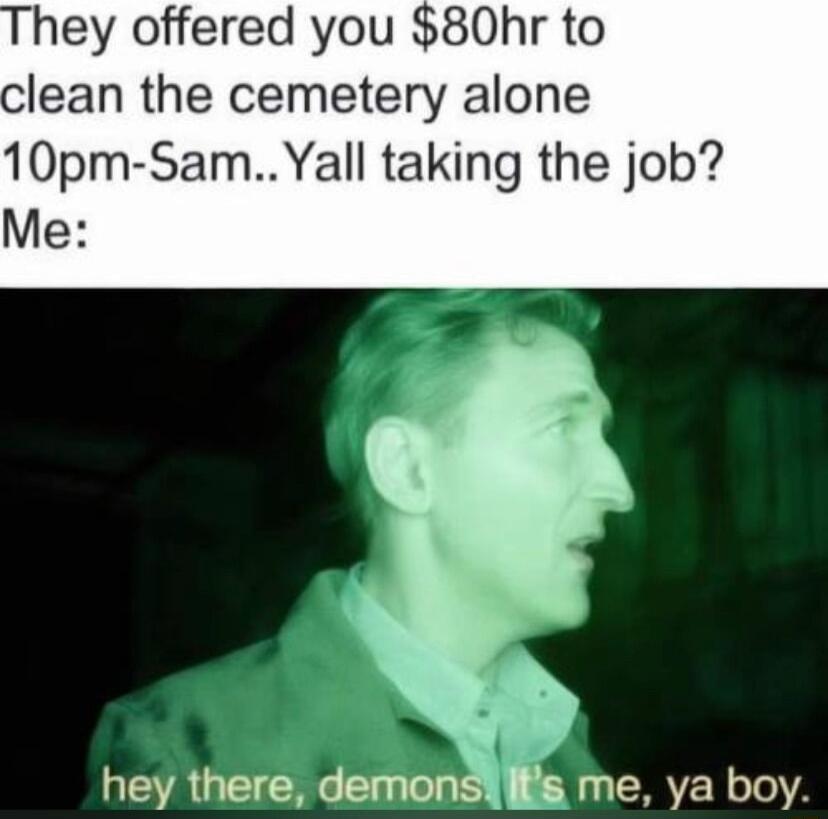 hey offered you 80hr to lean the cemetery alone 10pm SamYall taking the job Me AGECRG el s Ao