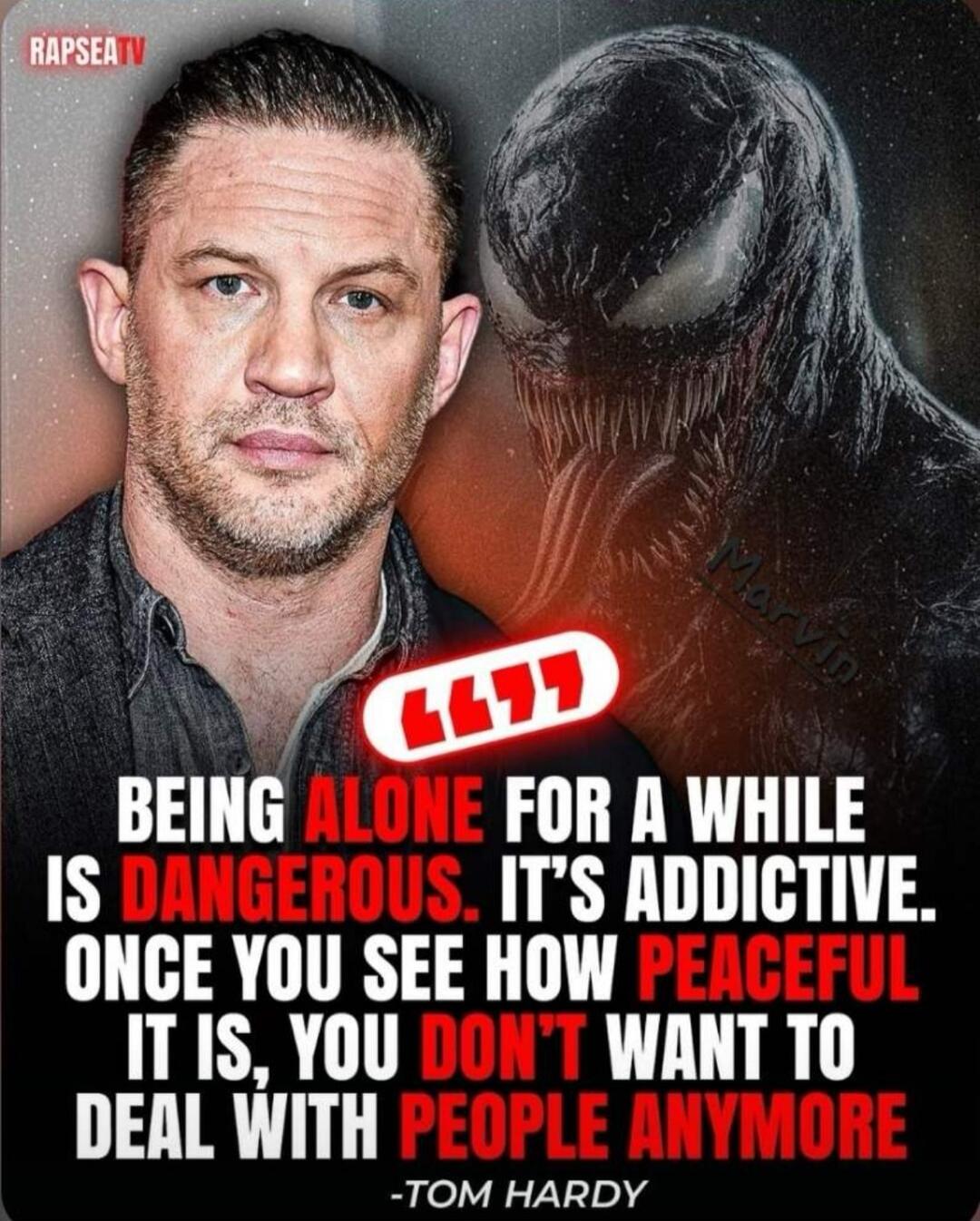 RAPSEATV BEING ALONE FOR A WHILE IS DANGEROUS. IT'S ADDICTIVE. ONCE YOU SEE HOW PEACEFUL IT IS, YOU DON'T WANT TO DEAL WITH PEOPLE ANYMORE -TOM HARDY