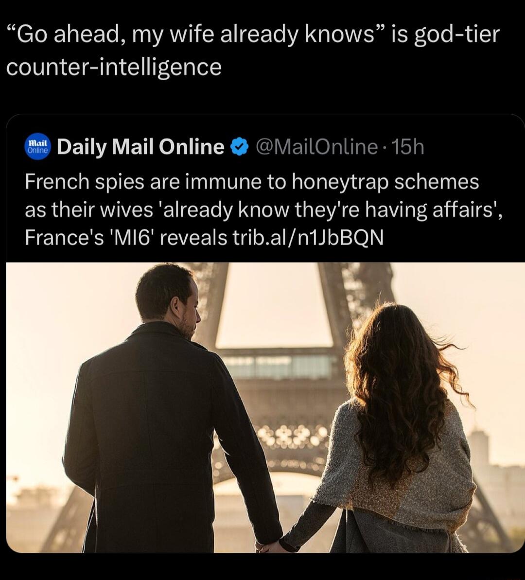 Go ahead my wife already knows is god tier counter intelligence Daily Mail Online ailOnline 15h French spies are immune to honeytrap schemes as their wives already know theyre having affairs Frances MI6 reveals trib an1JbBQN