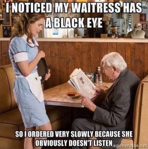 I NOTICED MY WAITRESS HAS A BLACK EYE SO I ORDERED VERY SLOWLY BECAUSE SHE OBVIOUSLY DOESN'T LISTEN