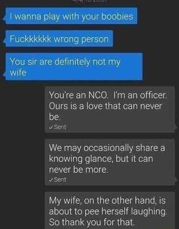 Youre an NCO Im an officer Ours is a love that can never be v Sent We may occasionally share a knowing glance but it can never be more Sent VAT CRIRGER G ERT T about to pee herself laughing So thank you for that