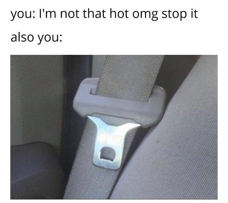 you Im not that hot omg stop it also you