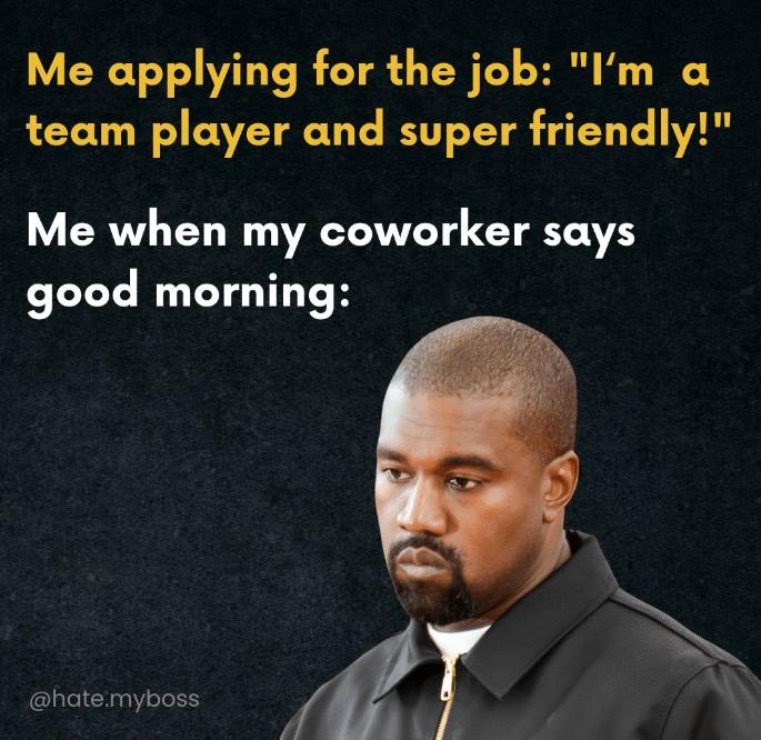 VER TTIVE R LY C T HR team player and super friendly Me when my coworker says good morning 2T hatemyboss Q4
