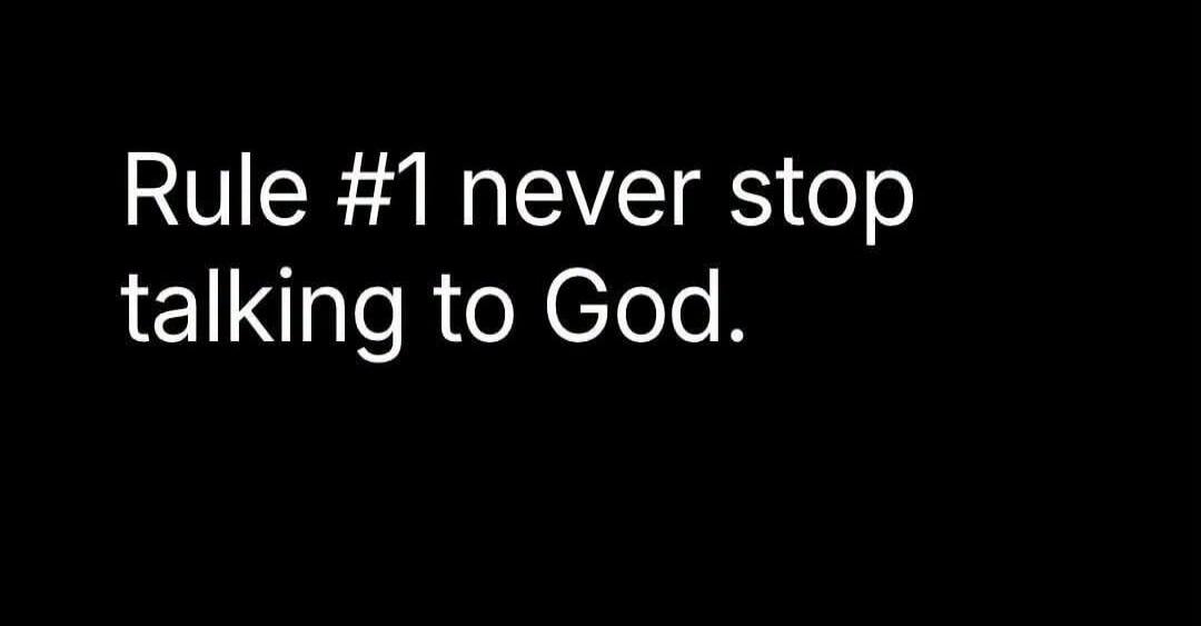 Rule #1 never stop talking to God.