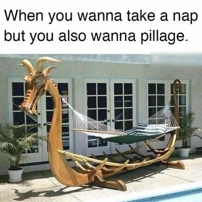 When you wanna take a nap but you also wanna pillage