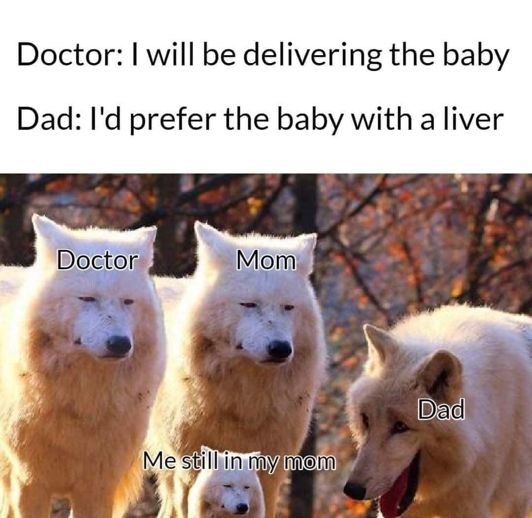 Doctor will be delivering the baby Dad Id prefer the baby with a liver
