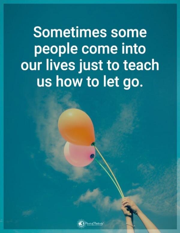Sometimes some people come into our lives just to teach us how to let go.