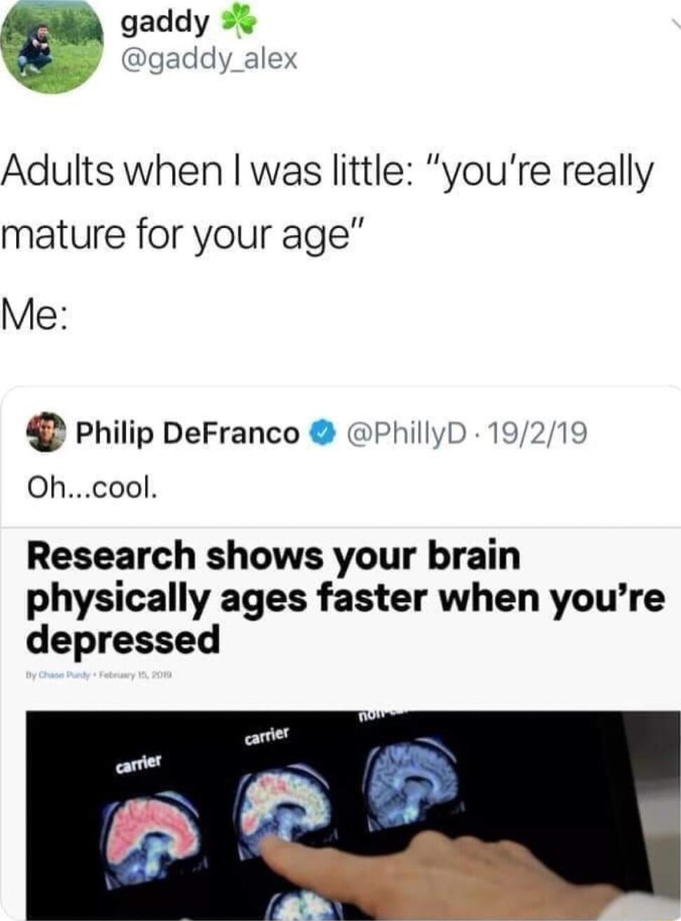 gaddy gaddy_alex Adults when was little youre really mature for your age Me Philip DeFranco PhillyD 19219 Ohcool Research shows your brain physically ages faster when youre depressed