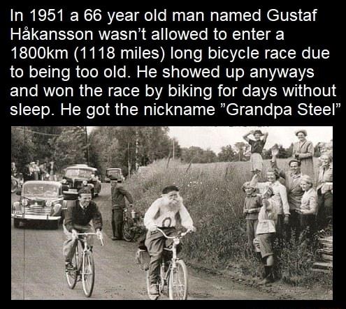 DREL YRR Y EL N E L RelTS e Hakansson wasnt allowed to enter a 1800km 1118 miles long bicycle race due to being too old He showed up anyways and won the race by biking for days without sleep He got the nickname Grandpa Steel