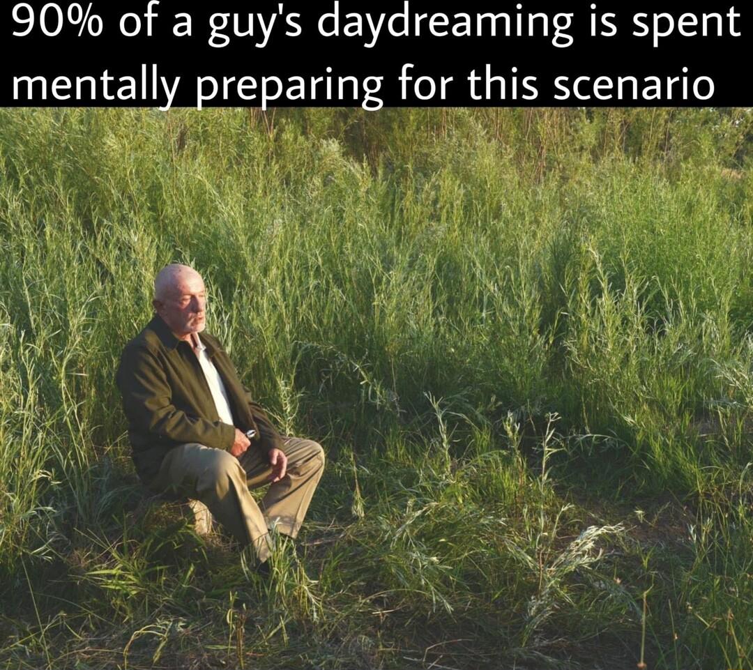 90 of a guys daydreaming is spent mentally preparing for this scenario
