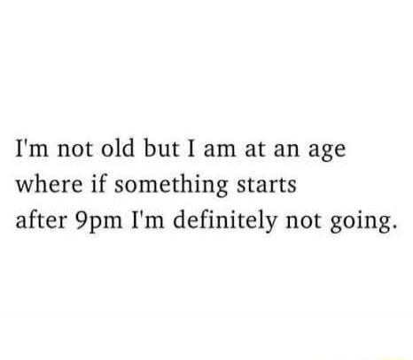 I'm not old but I am at an age where if something starts after 9pm I'm definitely not going.