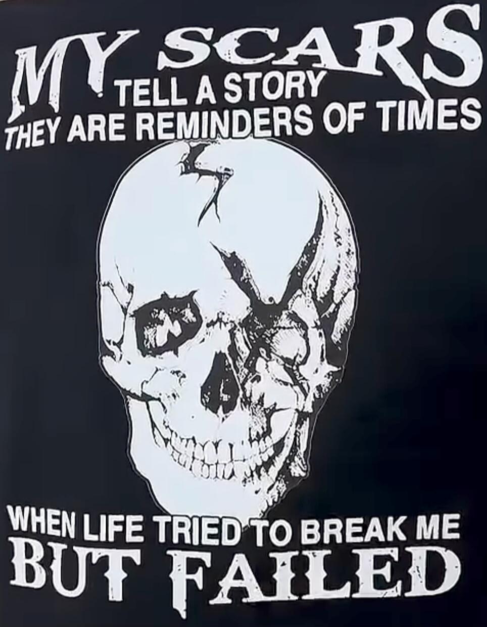 MY SCARS TELL A STORY THEY ARE REMINDERS OF TIMES WHEN LIFE TRIED TO BREAK ME BUT FAILED