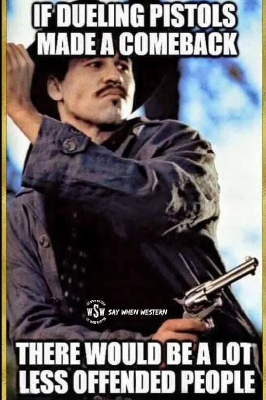 IF DUELING PISTOLS MADE A COMEBACK THERE WOULD BE A LOT LESS OFFENDED PEOPLE WSW SAY WHEN WESTERN
