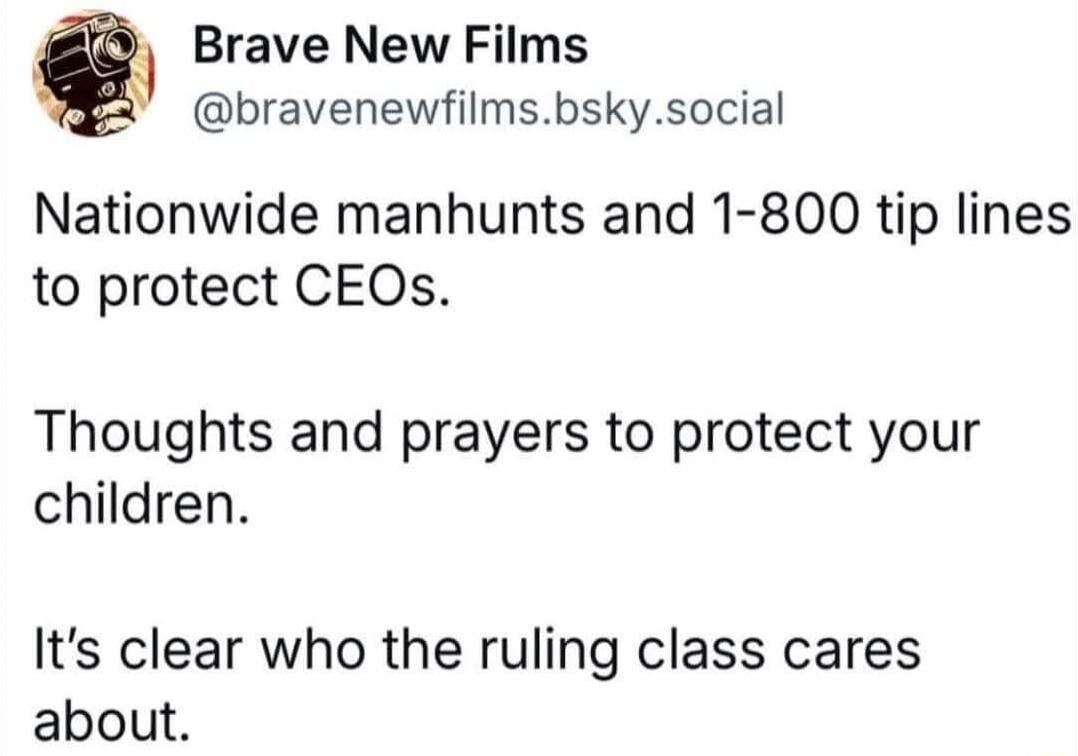 Brave New Films bravenewfilmsbskysocial Nationwide manhunts and 1 800 tip lines to protect CEOs Thoughts and prayers to protect your children Its clear who the ruling class cares about