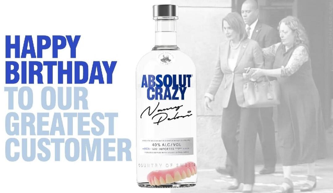 Happy Birthday to our greatest customer. Absolut Crazy. Nancy Pelosi. 40% ALC/VOL. Imported. Country of Sweden.