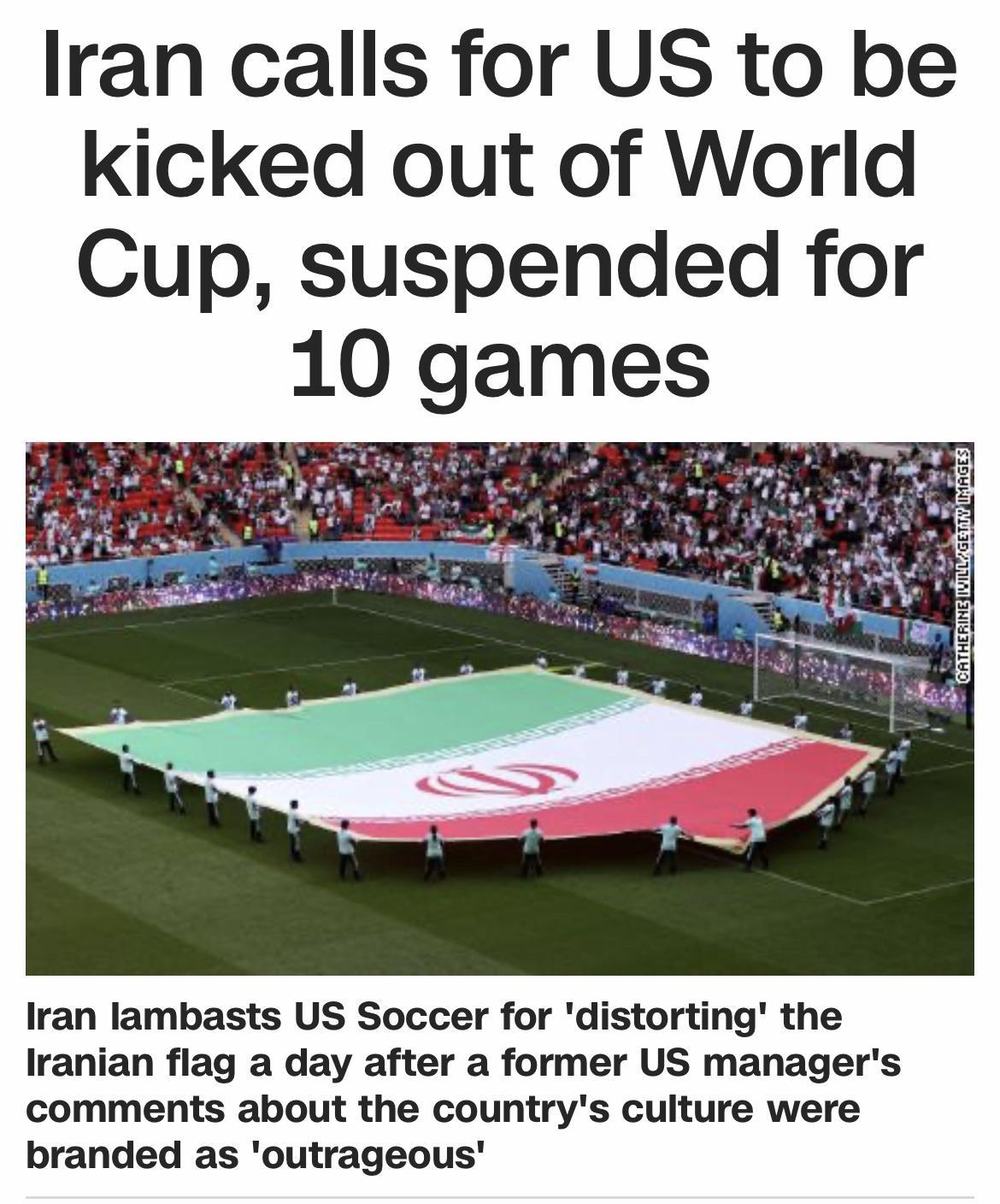 Iran calls for US to be kicked out of World Cup suspended for 10 games Iran lambasts US Soccer for distorting the Iranian flag a day after a former US managers comments about the countrys culture were branded as outrageous