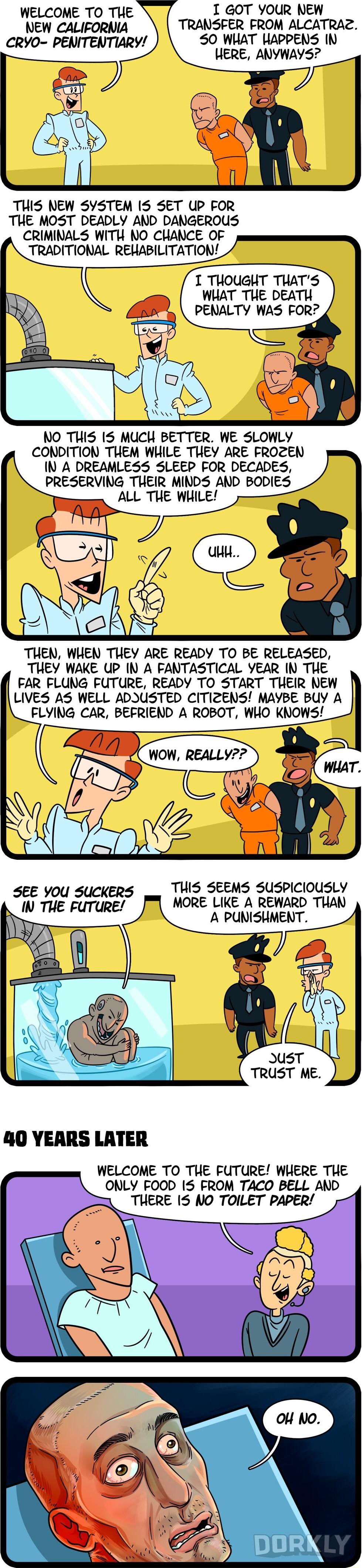 1 GOT YOUR NEW TRANSFER FROM ALCATRAZ 50 WHAT WAPPENS IN HERE ANYWAYS WELCOME TO THE NEW CALIFORNIA CRYO PENITENTIARY THIS NEW SYSTEM IS SET UP FOR THE MOST DEADLY AND DANGEROUS CRIMINALS WITH NO CHANCE OF TRADITIONAL REWABILITATION I THOUGHT THATS WHAT TUE DEATH PENALTY WAS FOR NO THIS IS MUCH BETTER WE SLOWLY CONDITION THEM WHILE THEY ARE FROZEN IN A DREAMLESS SLEEP FOR DECADES PRESERVING THEIR 