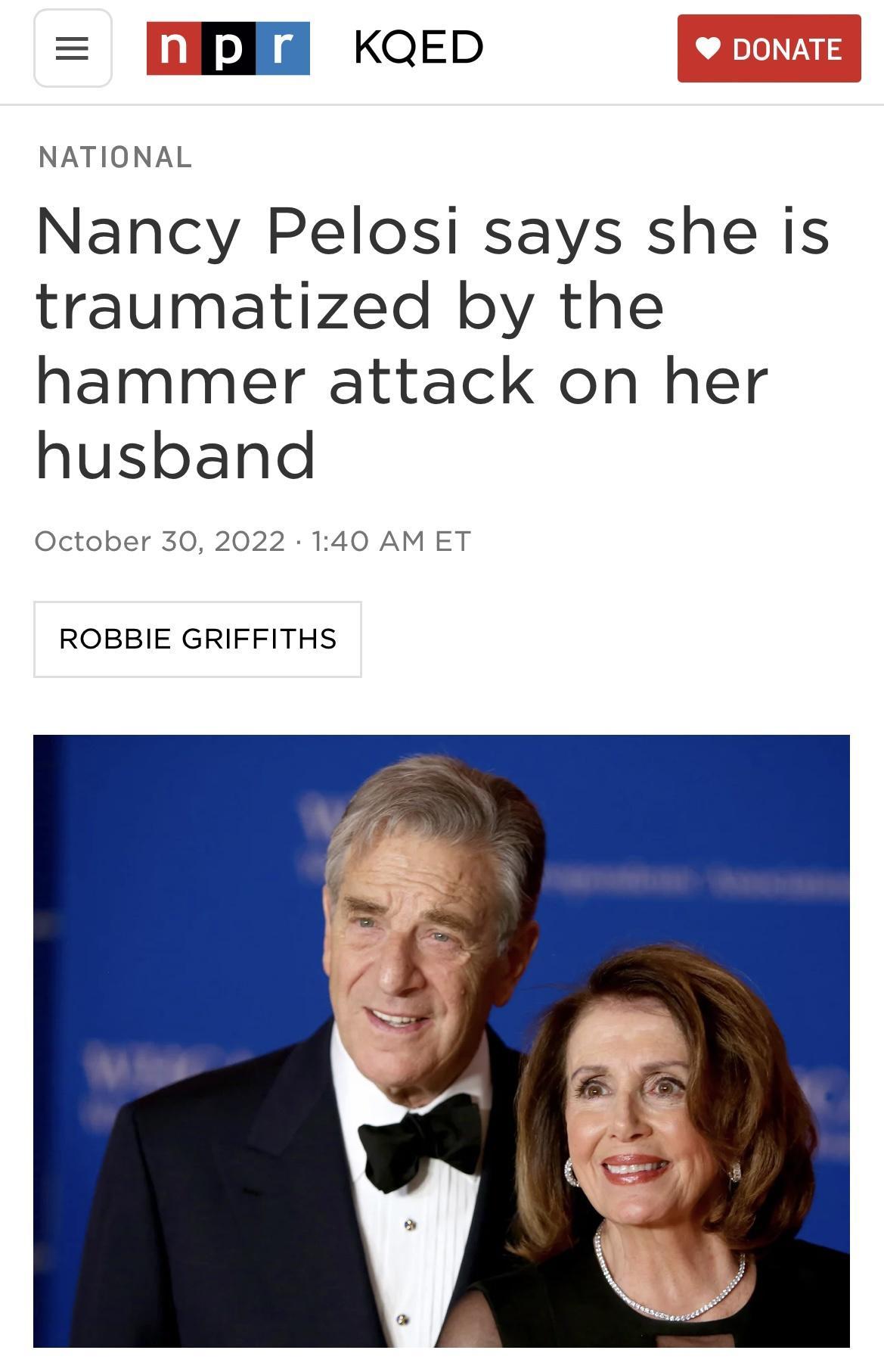 KQED NATIONAL Nancy Pelosi says she is traumatized by the hammer attack on her husband dctober 30 2022 140 AM ET ROBBIE GRIFFITHS