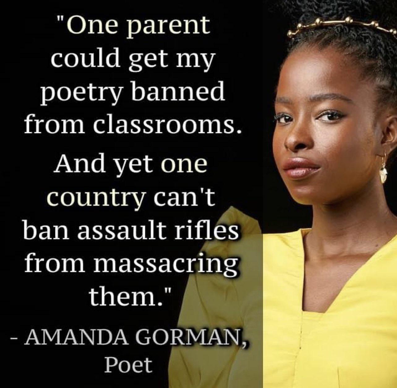One parent could get my poetry banned from classrooms And yet one country cant ban assault rifles from massacring them AMANDA GORMAN Poet
