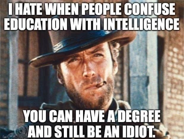 1 HATE WHEN PEOPLE CONFUSE EDUCATION WITH INTELLIGENCE 5 YOU CAN HAVE DEGREE AND STILL BE AN IDIOT