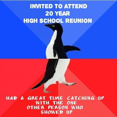 INVITED TO ATTEND FLR T HIGH SCHOOL REUNION HAD A GREAT TIME CATCHING LP WITH THE ONE OTHER PERSON WHO SHOWED UP