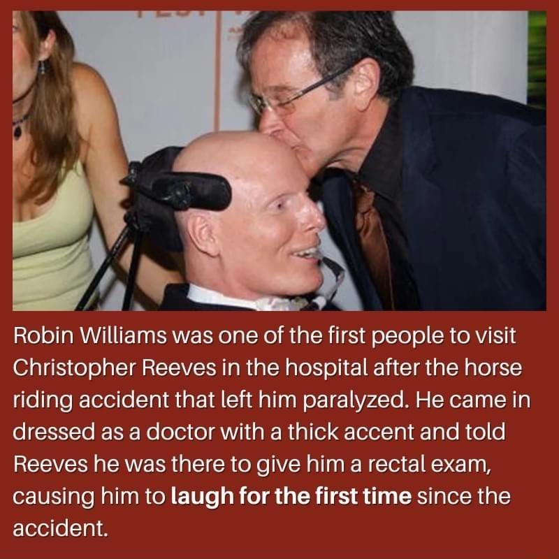 Robin Williams was one of Christopher R riding accident that left him pa ctor with a thick accent and told Reeves h there to give him a rectal exam ausing him to laugh for th e first time since the accident