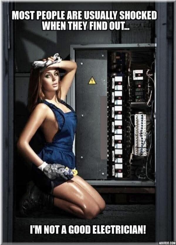 MOST PEOPLE ARE USUALLY SHOCKED WHEN THEY FIND OUT... I'M NOT A GOOD ELECTRICIAN!