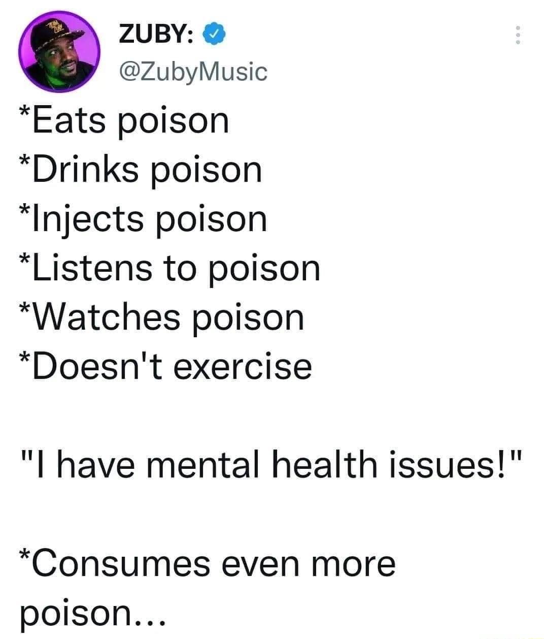 ZUBY ZubyMusic Eats poison Drinks poison Injects poison Listens to poison Watches poison Doesnt exercise l have mental health issues Consumes even more poison
