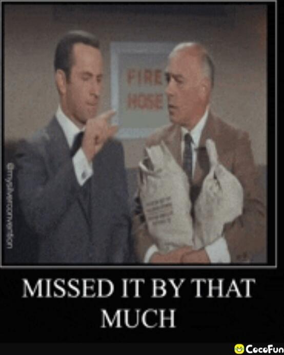 MISSED IT BY THAT MUCH