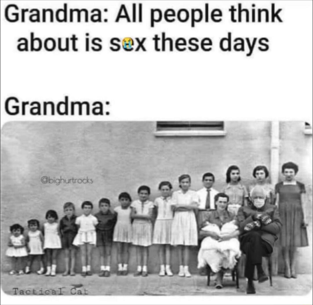 Grandma: All people think about is sex these days

Grandma: