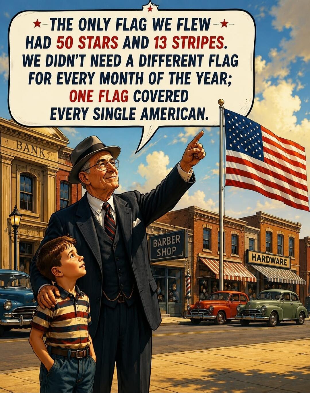 THE ONLY FLAG WE FLEW HAD 50 STARS AND 13 STRIPES. WE DIDN'T NEED A DIFFERENT FLAG FOR EVERY MONTH OF THE YEAR; ONE FLAG COVERED EVERY SINGLE AMERICAN.
