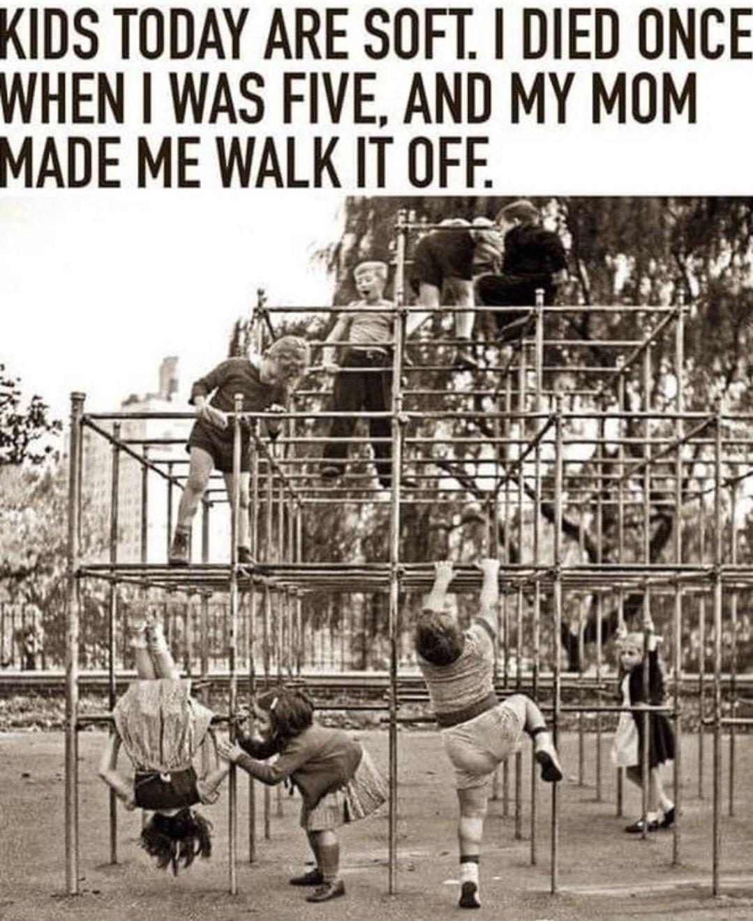 IDS TODAY ARE SOFT DIED ONCE HEN WAS FIVE AND MY MOM ADE ME WALK IT OFF g N A4