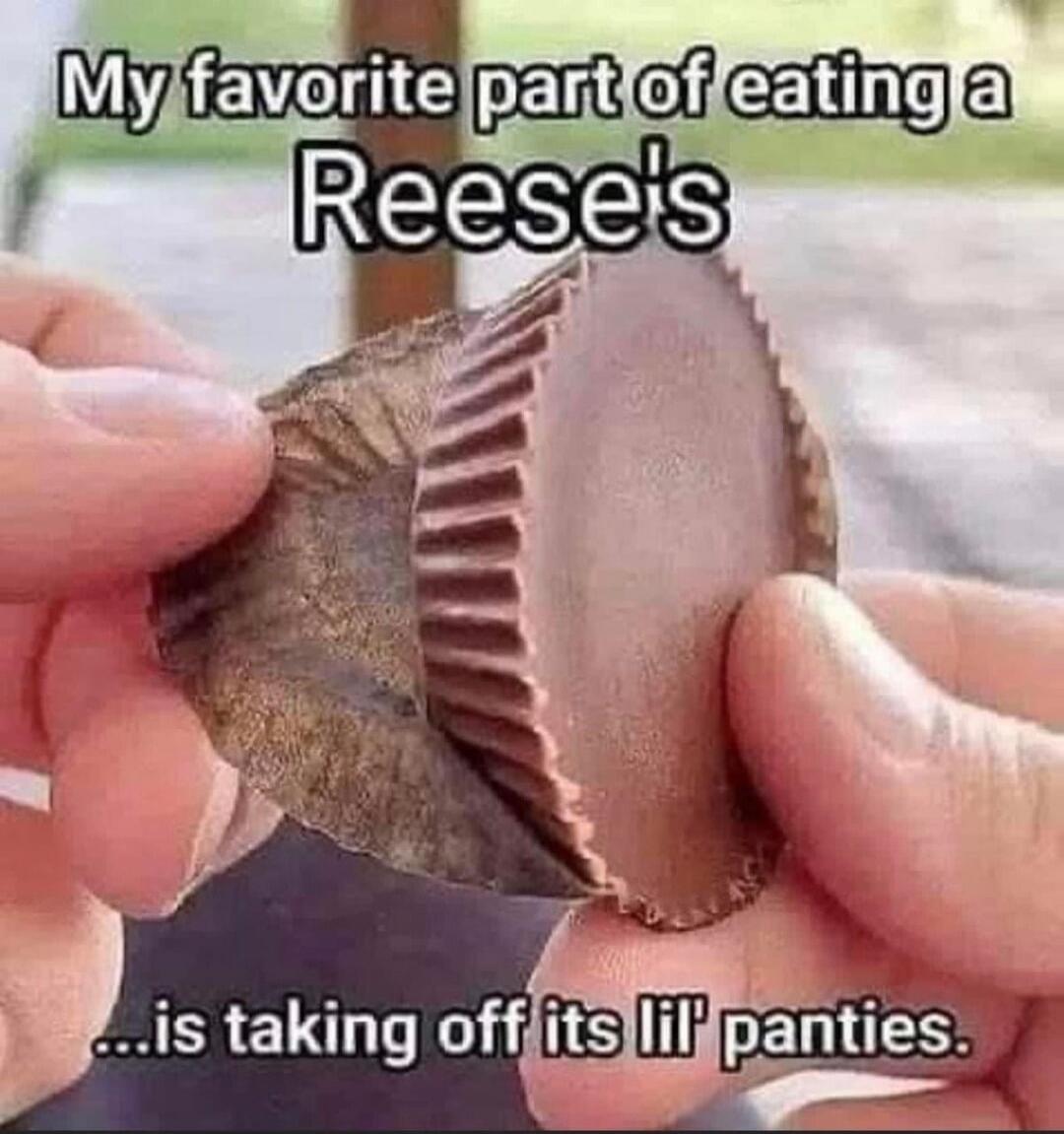 My favorite part of eating a Reese's ... is taking off its lil' panties.