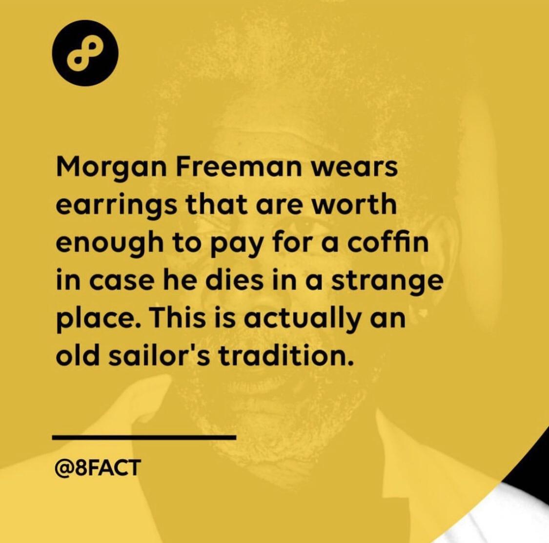 G Morgan Freeman wears earrings that are worth enough to pay for a coffin in case he dies in a strange place This is actually an old sailors tradition 8FACT