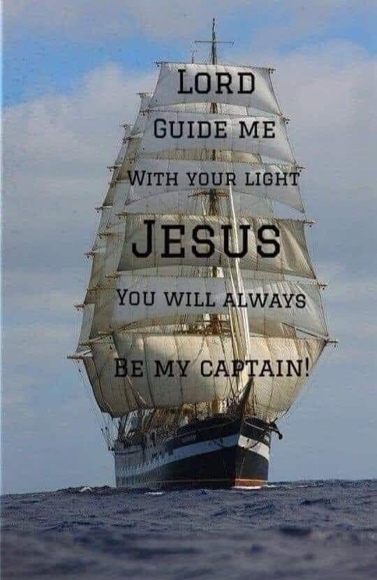 LORD GUIDE ME WITH YOUR LIGHT JESUS YOU WILL ALWAYS BE MY CAPTAIN!
