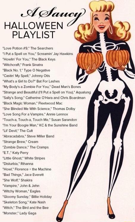 A Aee HALLOWEEN PLAYLIST Love Potion 9 Tho Searchers 1 Put a Spel on You Screamin Jay Hawkins Howiin For You The Black Keys Wichcraft Frank Sinatra Black No 1 Type O Negative Castin My Spel Whats a Gir to Do Bat For Lashes My Bodys a Zomble For You Dead Mans Bones Strange and Beauiful 1 Put a Spel on You Aqualung Sallys Song Catherine OHara and Chris Boardman Black Magic Woman Flestwood Mac She Bl