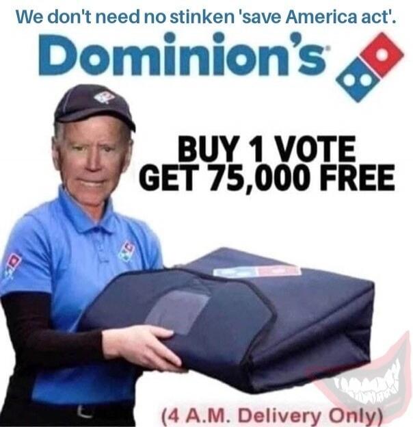 We don't need no stinken 'save America act'. Dominion's. BUY 1 VOTE GET 75,000 FREE. (4 A.M. Delivery Only)