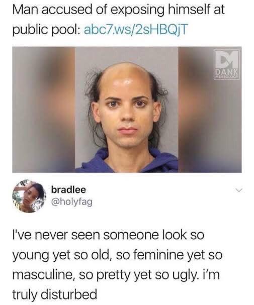 Man accused of exposing himself at public pool abc7ws2sHBQT bradlee b holyfag Ive never seen someone look so young yet so old so feminine yet so masculine so pretty yet so ugly im truly disturbed