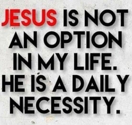 JESUS IS NOT AN OPTION IN MY LIFE. HE IS A DAILY NECESSITY.