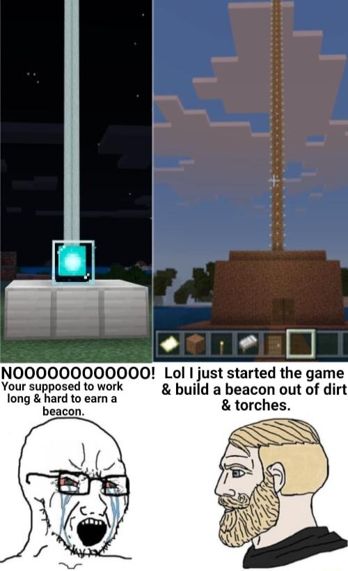 NOOOOOO000000 Lol I just started the game Your supposed to work build a beacon out of dirt long hard to earn a torches