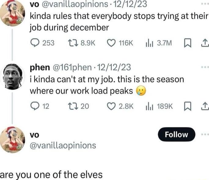 vo vanillaopinions 121223 kinda rules that everybody stops trying at their job during december Qo253 189k Qek y3m J phen 161phen 121223 ikinda cant at my job this is the season where our work load peaks O n20 Q28 i1k J vanillaopinions are you one of the elves