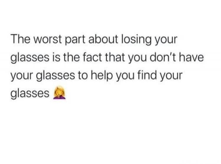 The worst part about losing your glasses is the fact that you don't have your glasses to help you find your glasses 🤦‍♀️