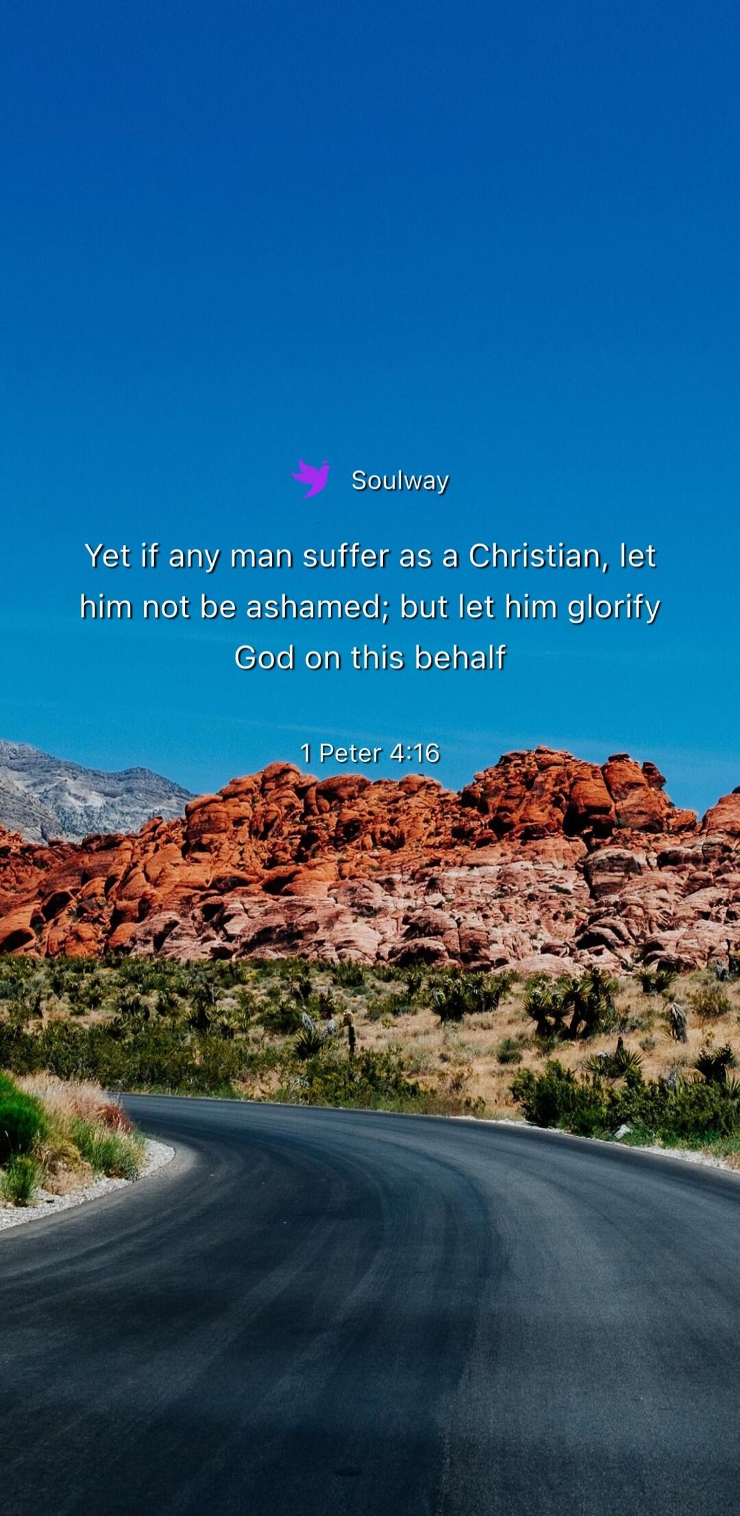 Soulway Yet if any man suffer as a Christian, let him not be ashamed; but let him glorify God on this behalf 1 Peter 4:16